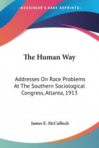 The Human Way. Addresses On Race Problems At The Southern Sociological Congress, Atlanta, 1913