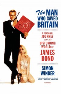 The Man Who Saved Britain. A Personal Journey Into the Disturbing World of James Bond