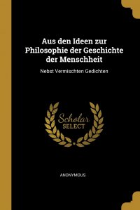 Aus den Ideen zur Philosophie der Geschichte der Menschheit. Nebst Vermischten Gedichten