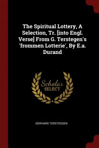 The Spiritual Lottery, A Selection, Tr. .into Engl. Verse. From G. Terstegen's 'frommen Lotterie', By E.a. Durand