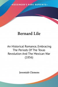 Bernard Lile. An Historical Romance, Embracing The Periods Of The Texas Revolution And The Mexican War (1856)