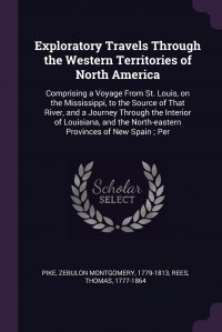 Exploratory Travels Through the Western Territories of North America. Comprising a Voyage From St. Louis, on the Mississippi, to the Source of That River, and a Journey Through the Interior o