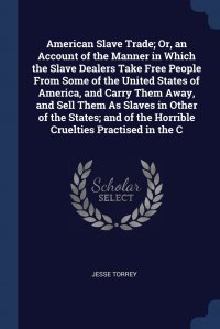 American Slave Trade; Or, an Account of the Manner in Which the Slave Dealers Take Free People From Some of the United States of America, and Carry Them Away, and Sell Them As Slaves in Other