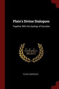 Plato's Divine Dialogues. Together With the Apology of Socrates