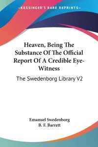 Heaven, Being The Substance Of The Official Report Of A Credible Eye-Witness. The Swedenborg Library V2