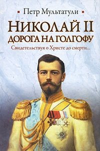 Николай II. Дорога на Голгофу. Свидетельствуя о Христе до смерти...