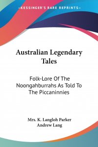 Australian Legendary Tales. Folk-Lore Of The Noongahburrahs As Told To The Piccaninnies