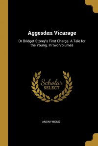 Aggesden Vicarage. Or Bridget Storey's First Charge. A Tale for the Young. In two Volumes