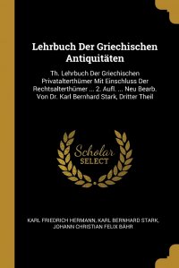 Lehrbuch Der Griechischen Antiquitaten. Th. Lehrbuch Der Griechischen Privatalterthumer Mit Einschluss Der Rechtsalterthumer ... 2. Aufl. ... Neu Bearb. Von Dr. Karl Bernhard Stark, Dritter T