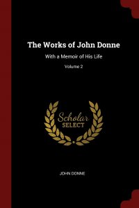 The Works of John Donne. With a Memoir of His Life; Volume 2