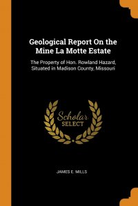 Geological Report On the Mine La Motte Estate. The Property of Hon. Rowland Hazard, Situated in Madison County, Missouri