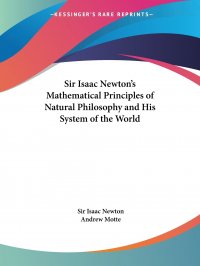 Sir Isaac Newton's Mathematical Principles of Natural Philosophy and His System of the World