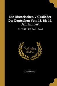 Die Historischen Volkslieder Der Deutschen Vom 13. Bis 16. Jahrhundert. Bd. 1243-1469, Erster Band