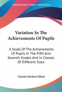 Variation In The Achievements Of Pupils. A Study Of The Achievements Of Pupils In The Fifth And Seventh Grades And In Classes Of Different Sizes