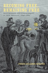 Becoming Free, Remaining Free. Manumission and Enslavement in New Orleans, 1846--1862