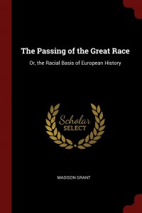 The Passing of the Great Race. Or, the Racial Basis of European History