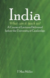 India. What can it teach us?: A Course of Lectures Delivered before the University Of Cambridge