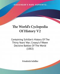 The World's Cyclopedia Of History V2. Containing Schiller's History Of The Thirty Years' War; Creasy's Fifteen Decisive Battles Of The World (1882)