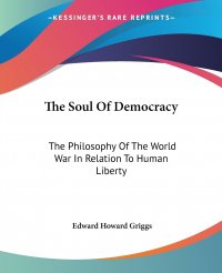 The Soul Of Democracy. The Philosophy Of The World War In Relation To Human Liberty