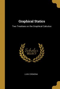 Graphical Statics. Two Treatises on the Graphical Calculus