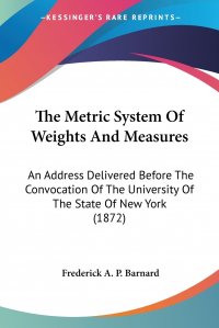 The Metric System Of Weights And Measures. An Address Delivered Before The Convocation Of The University Of The State Of New York (1872)