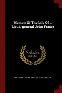 Memoir Of The Life Of ... Lieut.-general John Fraser