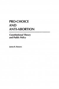 Pro-Choice and Anti-Abortion. Constitutional Theory and Public Policy