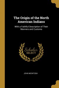 The Origin of the North American Indians. With a Faithful Description of Their Manners and Customs