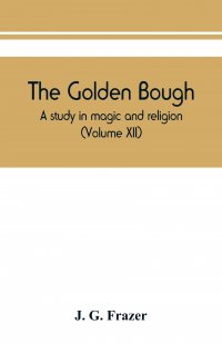 The golden bough. a study in magic and religion (Volume XII)