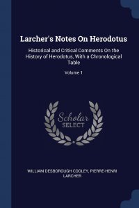 Larcher's Notes On Herodotus. Historical and Critical Comments On the History of Herodotus, With a Chronological Table; Volume 1