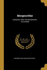 Morgenrothe. Gedanken Uber Die Moralischen Vorurtheile