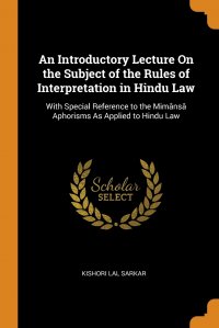 An Introductory Lecture On the Subject of the Rules of Interpretation in Hindu Law. With Special Reference to the Mimansa Aphorisms As Applied to Hindu Law