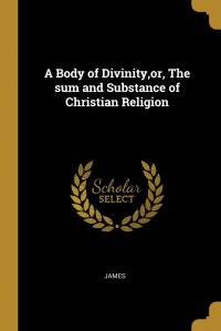 A Body of Divinity,or, The sum and Substance of Christian Religion