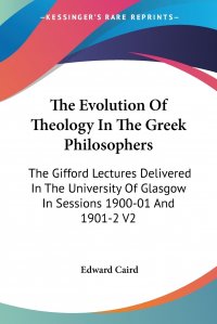 The Evolution Of Theology In The Greek Philosophers. The Gifford Lectures Delivered In The University Of Glasgow In Sessions 1900-01 And 1901-2 V2