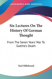 Six Lectures On The History Of German Thought. From The Seven Years' War To Goethe's Death