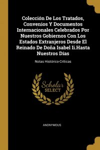 Coleccion De Los Tratados, Convenios Y Documentos Internacionales Celebrados Por Nuestros Gobiernos Con Los Estados Extranjeros Desde El Reinado De Dona Isabel Ii.Hasta Nuestros Dias. Notas H