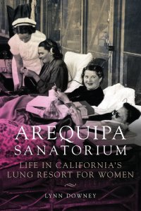 Arequipa Sanatorium. Life in California's Lung Resort for Women