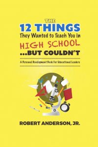 The 12 Things They Wanted to Teach You in High School...But Couldn't. A Personal Development Book for Educational Leaders