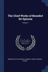 The Chief Works of Benedict De Spinoza; Volume 1