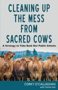 Cleaning up the Mess from Sacred Cows. A Strategy to Take Back Our Public Schools