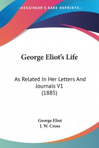 George Eliot's Life. As Related In Her Letters And Journals V1 (1885)