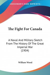 The Fight For Canada. A Naval And Military Sketch From The History Of The Great Imperial War (1904)