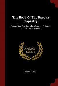 The Book Of The Bayeux Tapestry. Presenting The Complete Work In A Series Of Colour Facsimiles