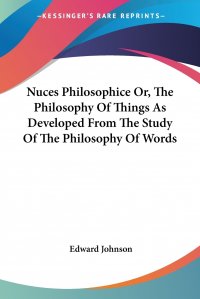 Nuces Philosophice Or, The Philosophy Of Things As Developed From The Study Of The Philosophy Of Words