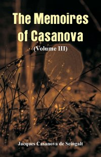 The Memoires of Casanova. (Volume III)