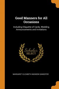 Good Manners for All Occasions. Including Etiquette of Cards, Wedding Announcements and Invitations