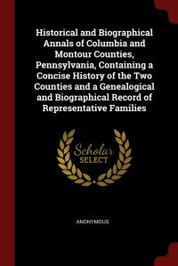 Historical and Biographical Annals of Columbia and Montour Counties, Pennsylvania, Containing a Concise History of the Two Counties and a Genealogical and Biographical Record of Representativ