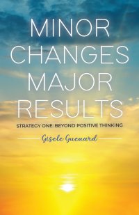 Minor Changes Major Results - Strategy One. Beyond Positive Thinking