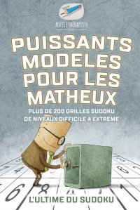 Puissants modeles pour les matheux . L'ultime du Sudoku . Plus de 200 grilles Sudoku de niveaux difficile a extreme