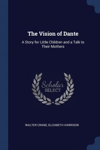 The Vision of Dante. A Story for Little Children and a Talk to Their Mothers